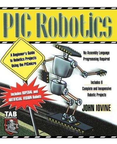 PIC Robotics: A Beginner’s Guide to Robotics Projects Using the PIC Micro