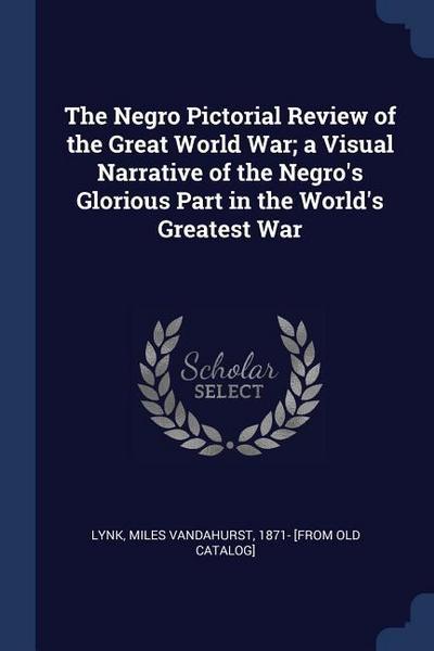 The Negro Pictorial Review of the Great World War; a Visual Narrative of the Negro’s Glorious Part in the World’s Greatest War