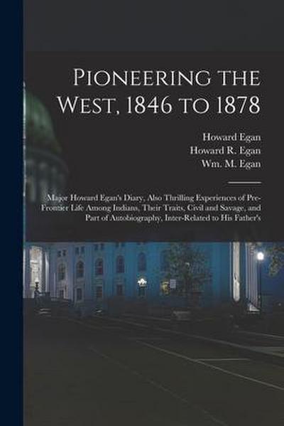 Pioneering the West, 1846 to 1878 [electronic Resource]: Major Howard Egan’s Diary, Also Thrilling Experiences of Pre-frontier Life Among Indians, The