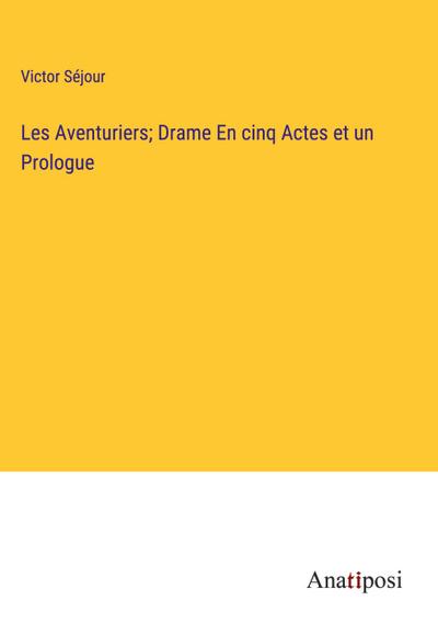 Les Aventuriers; Drame En cinq Actes et un Prologue
