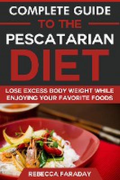 Complete Guide to the Pescatarian Diet: Lose Excess Body Weight While Enjoying Your Favorite Foods