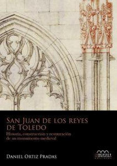 San Juan de los Reyes de Toledo : historia, construcción y restauración de un monumento medieval
