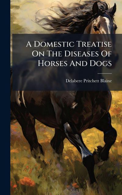A Domestic Treatise On The Diseases Of Horses And Dogs