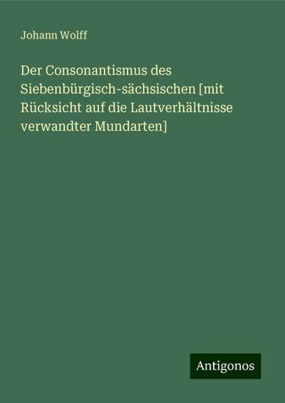 Wolff, J: Consonantismus des Siebenbürgisch-sächsischen [mit