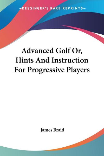 Advanced Golf Or, Hints And Instruction For Progressive Players