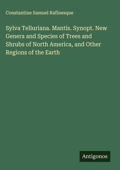 Sylva Telluriana. Mantis. Synopt. New Genera and Species of Trees and Shrubs of North America, and Other Regions of the Earth