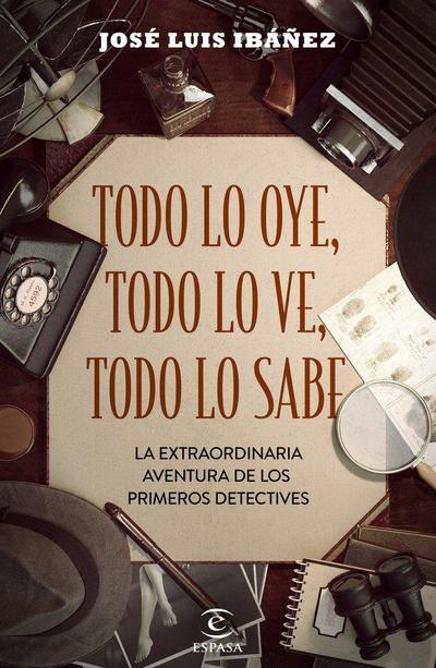 Todo lo oye, todo lo ve, todo lo sabe : la extraordinaria aventura de los primeros detectives