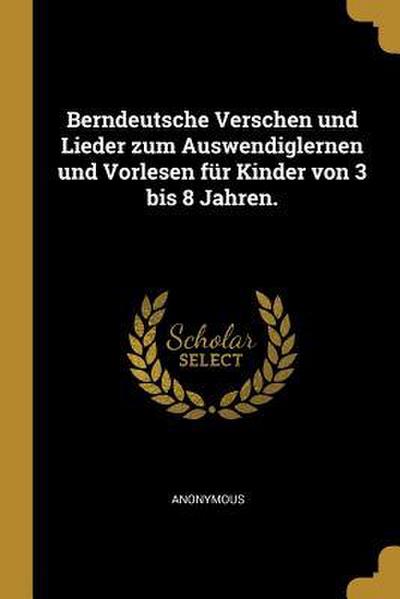 Berndeutsche Verschen Und Lieder Zum Auswendiglernen Und Vorlesen Für Kinder Von 3 Bis 8 Jahren.