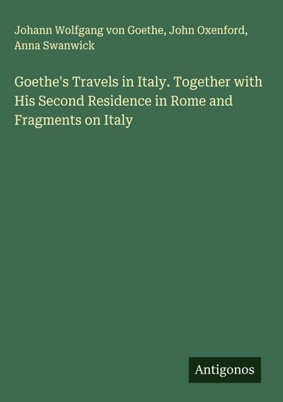 Goethe’s Travels in Italy. Together with His Second Residence in Rome and Fragments on Italy
