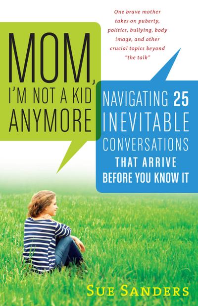 Mom, I’m Not a Kid Anymore: Navigating 25 Inevitable Conversations That Arrive Before You Know It