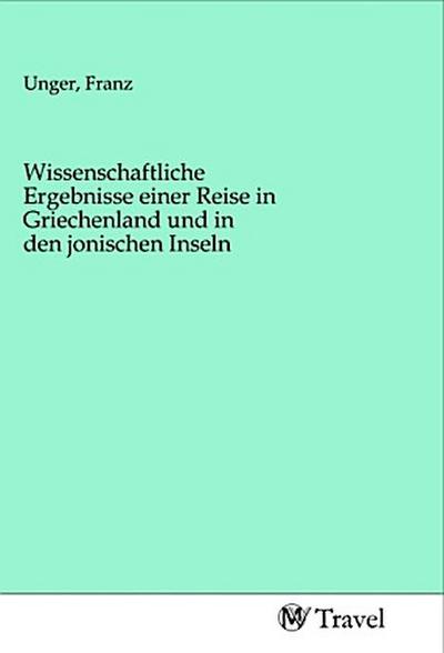 Wissenschaftliche Ergebnisse einer Reise in Griechenland und in den jonischen Inseln