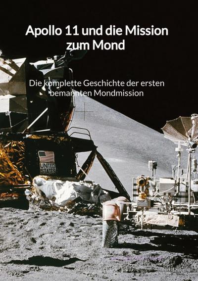 Apollo 11 und die Mission zum Mond - Die komplette Geschichte der ersten bemannten Mondmission