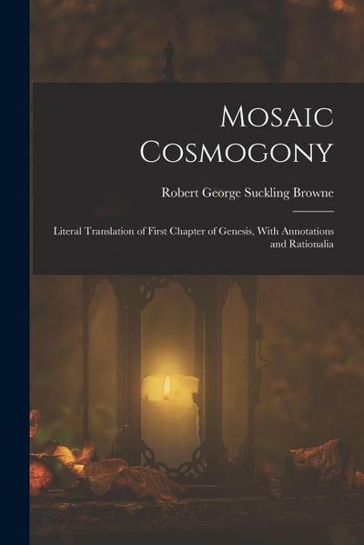 Mosaic Cosmogony: Literal Translation of First Chapter of Genesis, With Annotations and Rationalia