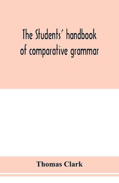 The students’ handbook of comparative grammar. Applied to the Sanskrit, Zend, Greek, Latin, Gothic, Anglo-Saxon, and English languages