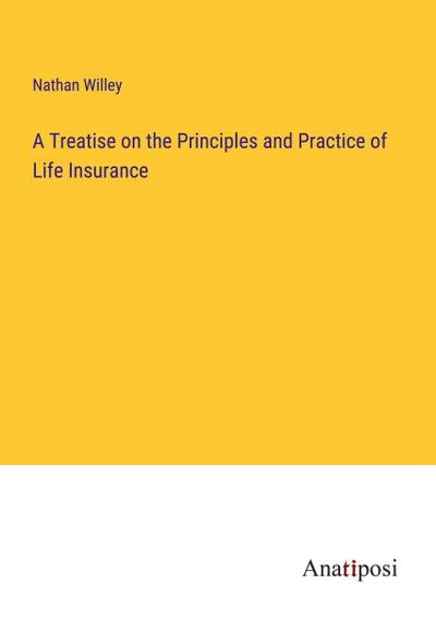 A Treatise on the Principles and Practice of Life Insurance
