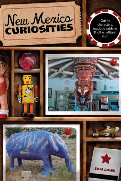 New Mexico Curiosities: Quirky Characters, Roadside Oddities & Other Offbeat Stuff