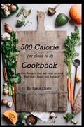 500 Calorie (or close to it) Cookbook: Fun Recipes that are easy to cook and don’t leave you hungry!