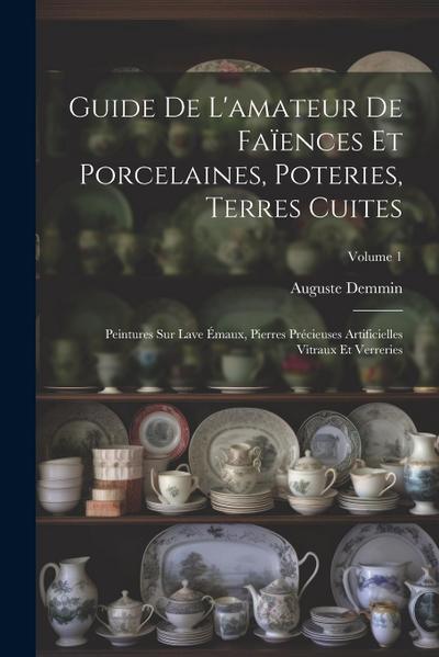Guide De L’amateur De Faïences Et Porcelaines, Poteries, Terres Cuites: Peintures Sur Lave Émaux, Pierres Précieuses Artificielles Vitraux Et Verrerie