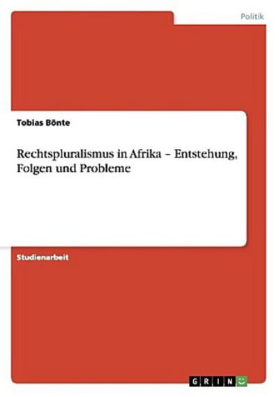 Rechtspluralismus in Afrika - Entstehung, Folgen und Probleme