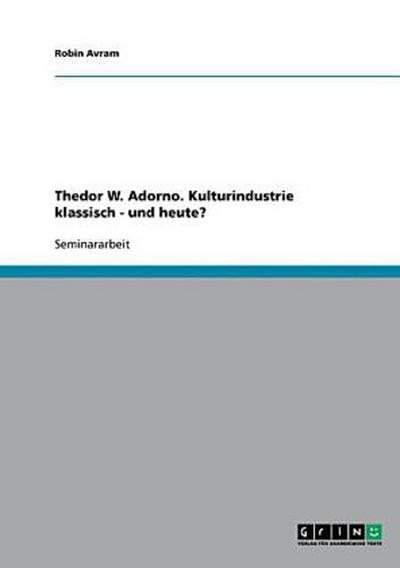 Thedor W. Adorno. Kulturindustrie klassisch - und heute?
