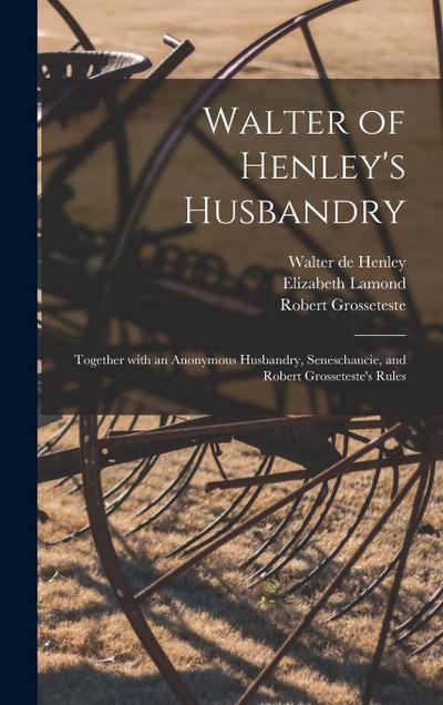 Walter of Henley’s Husbandry: Together With an Anonymous Husbandry, Seneschaucie, and Robert Grosseteste’s Rules