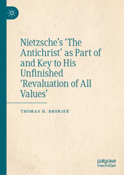 Nietzsche’s ’The Antichrist’ as Part of and Key to His Unfinished ’Revaluation of All Values’