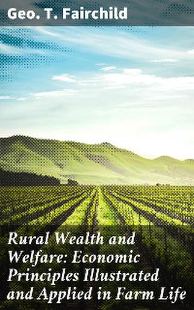 Rural Wealth and Welfare: Economic Principles Illustrated and Applied in Farm Life (eBook, EPUB) - Geo. T. Fairchild