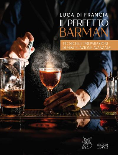Il perfetto barman. Tecniche e preparazioni di miscelazione avanzata