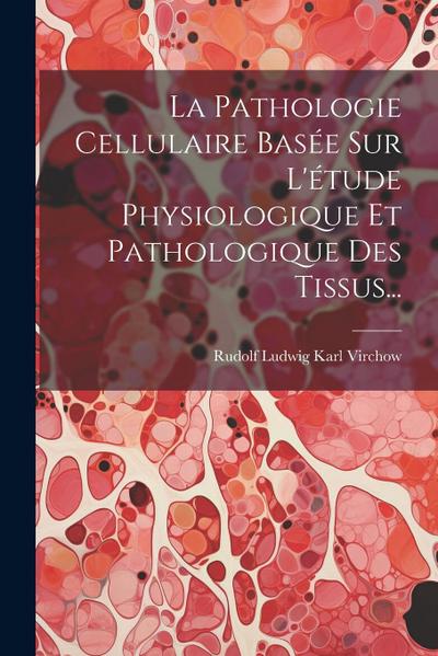 La Pathologie Cellulaire Basée Sur L’étude Physiologique Et Pathologique Des Tissus...