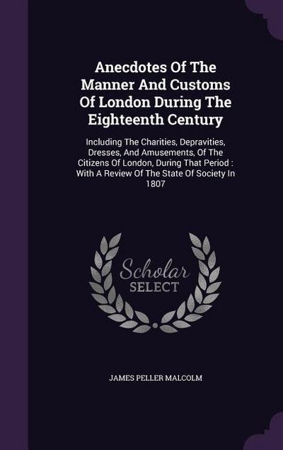 Anecdotes Of The Manner And Customs Of London During The Eighteenth Century