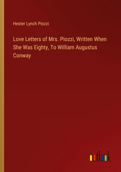 Love Letters of Mrs. Piozzi, Written When She Was Eighty, To William Augustus Conway