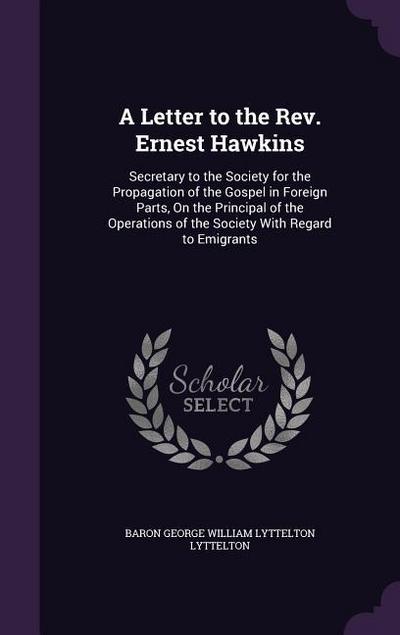 A Letter to the Rev. Ernest Hawkins: Secretary to the Society for the Propagation of the Gospel in Foreign Parts, On the Principal of the Operations o