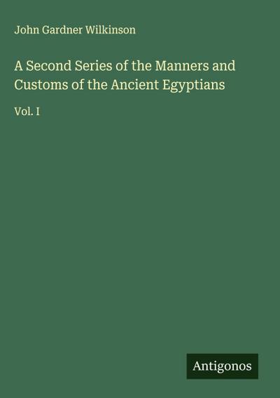 A Second Series of the Manners and Customs of the Ancient Egyptians