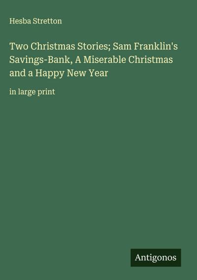 Two Christmas Stories; Sam Franklin’s Savings-Bank, A Miserable Christmas and a Happy New Year
