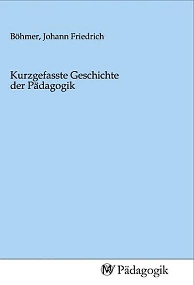 Kurzgefasste Geschichte der Pädagogik