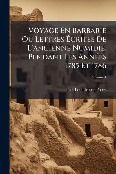 Voyage En Barbarie Ou Lettres Ã&#137;crites De L’ancienne Numidie, Pendant Les AnnÃ(c)es 1785 Et 1786