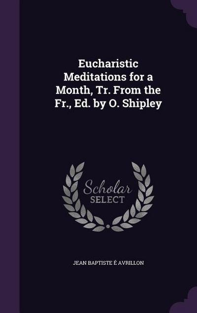 Eucharistic Meditations for a Month, Tr. From the Fr., Ed. by O. Shipley