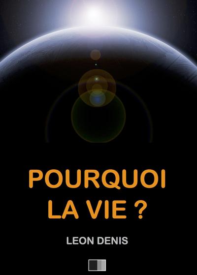 Pourquoi la Vie ? Solution rationnelle du probleme de l’existence.