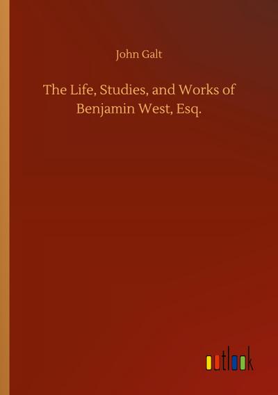 The Life, Studies, and Works of Benjamin West, Esq.