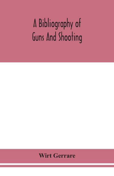 A bibliography of guns and shooting, being a list of ancient and modern English and foreign books relating to firearms and their use, and to the composition and manufacture of explosives; with an introductory chapter on technical books and the writers of