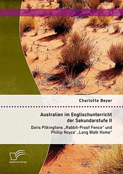 Australien im Englischunterricht der Sekundarstufe II: Doris Pilkingtons "Rabbit-Proof Fence" und Phillip Noyce’ "Long Walk Home"