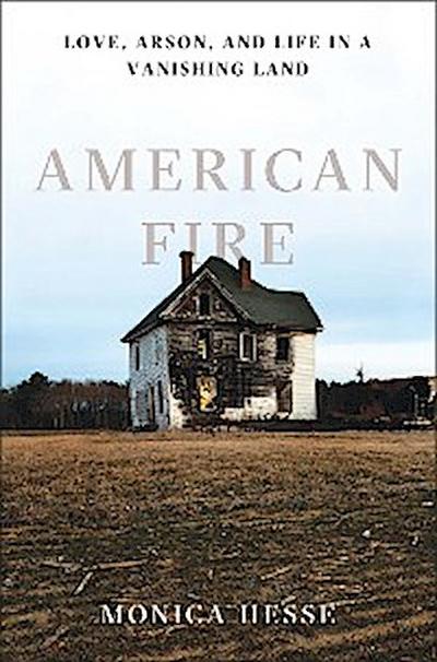 American Fire: Love, Arson, and Life in a Vanishing Land