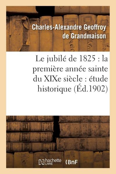 Le Jubilé de 1825: La Première Année Sainte Du XIXe Siècle: Étude Historique