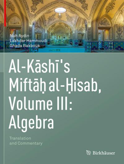 Al-Kashi’s Miftah al-Hisab, Volume III: Algebra