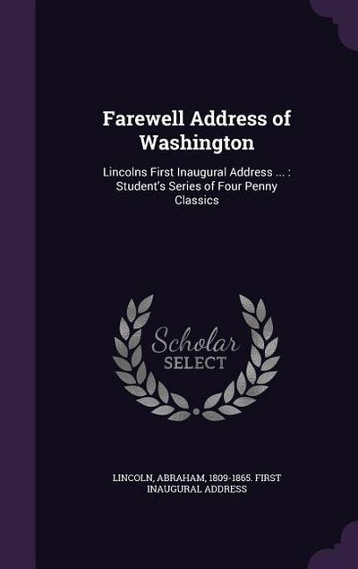 Farewell Address of Washington: Lincolns First Inaugural Address ...: Student’s Series of Four Penny Classics