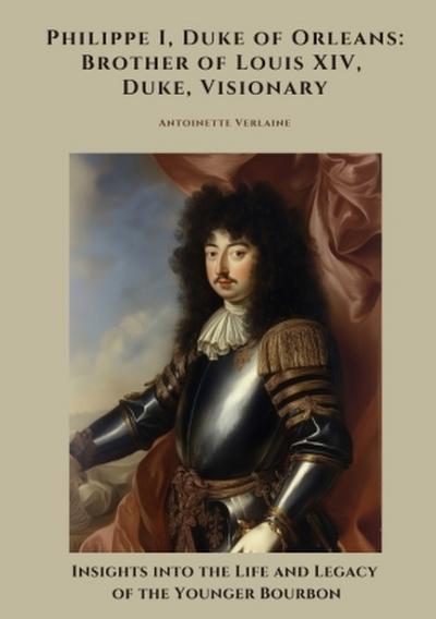Philippe I, Duke of Orleans: Brother of Louis XIV, Duke, Visionary