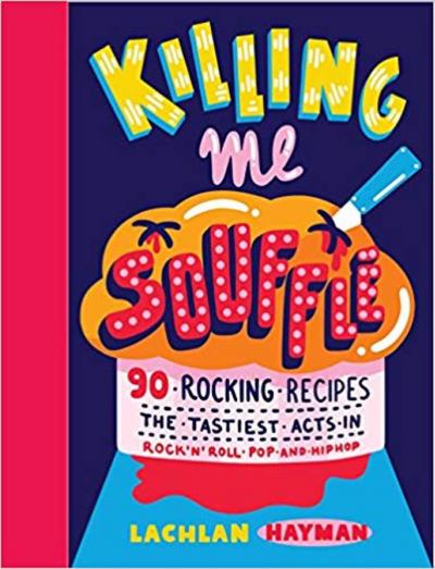 Killing Me Souffle : The Tastiest Acts in Rock ’n’ Roll, Pop & Hip Hop