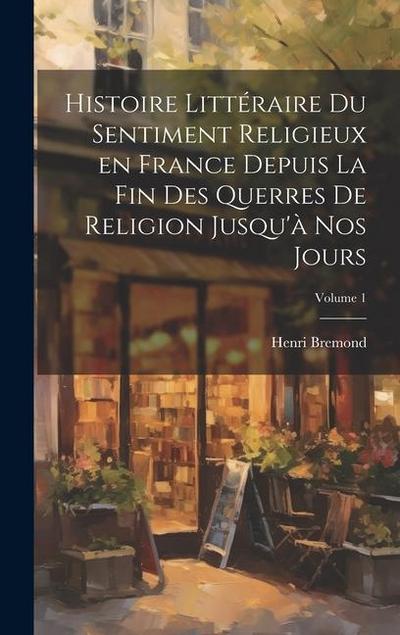 Histoire littéraire du sentiment religieux en France depuis la fin des querres de religion jusqu’à nos jours; Volume 1