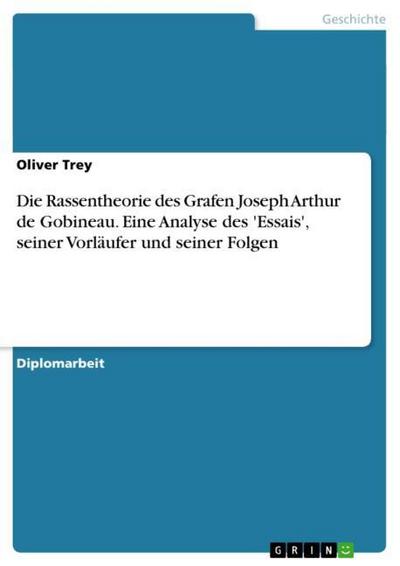 Die Rassentheorie des Grafen Joseph Arthur de Gobineau. Eine Analyse des 'Essais', seiner Vorläufer und seiner Folgen - Oliver Trey