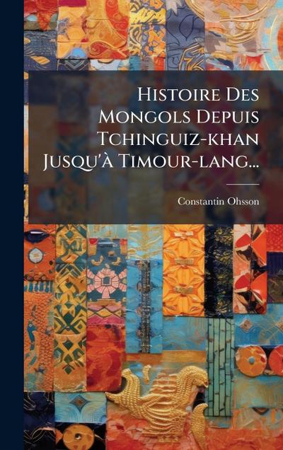 Histoire Des Mongols Depuis Tchinguiz-khan Jusqu’Ã Timour-lang...